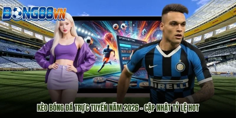 Kèo Bóng Đá Trực Tuyến Năm 2026 - Cập Nhật Tỷ Lệ Hot