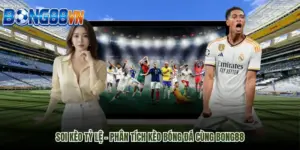 Soi kèo tỷ lệ – Phân tích kèo bóng đá cùng BONG88