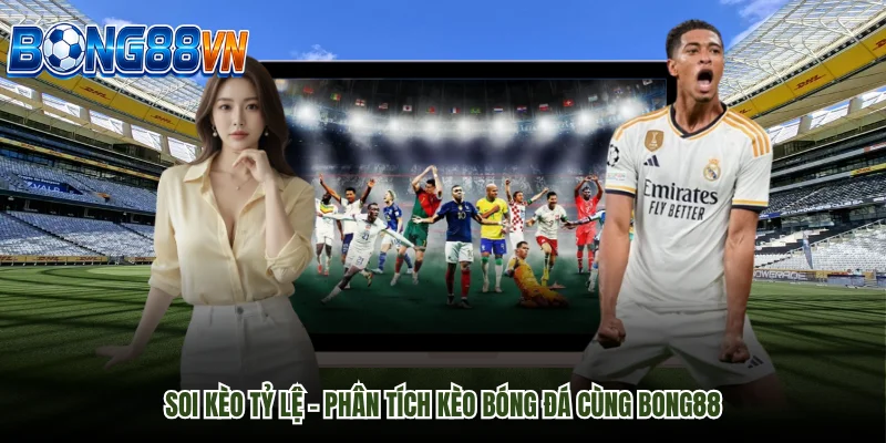 Soi kèo tỷ lệ – Phân tích kèo bóng đá cùng BONG88
